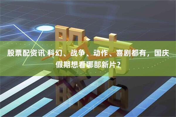 股票配资讯 科幻、战争、动作、喜剧都有，国庆假期想看哪部新片？