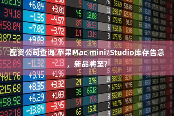 配资公司查询 苹果Mac mini/Studio库存告急，新品将至?